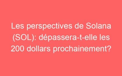 Les perspectives de Solana (SOL): dépassera-t-elle les 200 dollars prochainement?