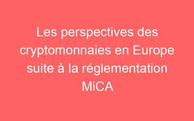 Les perspectives des cryptomonnaies en Europe suite à la réglementation MiCA