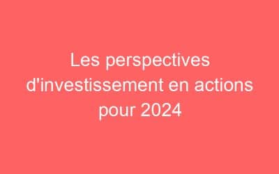 Les perspectives d’investissement en actions pour 2024