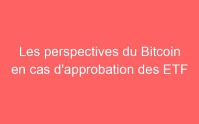 Les perspectives du Bitcoin en cas d’approbation des ETF