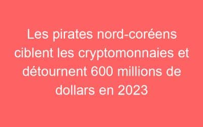 Les pirates nord-coréens ciblent les cryptomonnaies et détournent 600 millions de dollars en 2023
