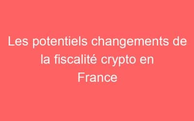 Les potentiels changements de la fiscalité crypto en France