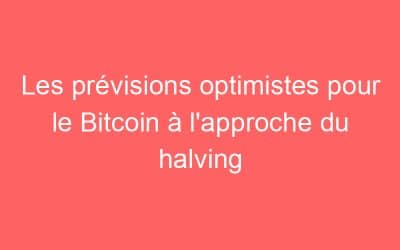 Les prévisions optimistes pour le Bitcoin à l’approche du halving