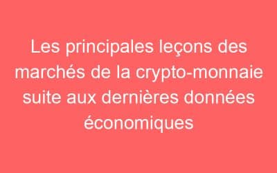 Les principales leçons des marchés de la crypto-monnaie suite aux dernières données économiques