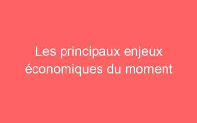 Les principaux enjeux économiques du moment