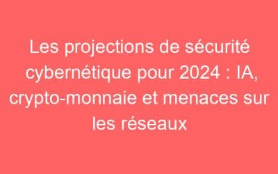 Les projections de sécurité cybernétique pour 2024 : IA, crypto-monnaie et menaces sur les réseaux