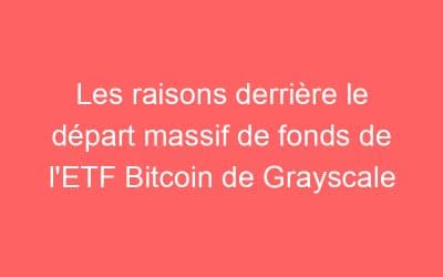 Les raisons derrière le départ massif de fonds de l’ETF Bitcoin de Grayscale