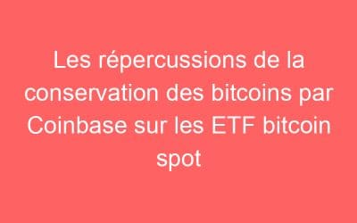 Les répercussions de la conservation des bitcoins par Coinbase sur les ETF bitcoin spot