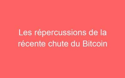Les répercussions de la récente chute du Bitcoin