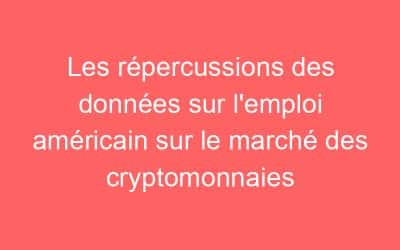 Les répercussions des données sur l’emploi américain sur le marché des cryptomonnaies