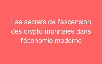 Les secrets de l’ascension des crypto-monnaies dans l’économie moderne