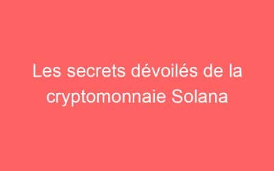 Les secrets dévoilés de la cryptomonnaie Solana