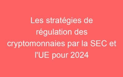 Les stratégies de régulation des cryptomonnaies par la SEC et l’UE pour 2024
