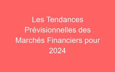 Les Tendances Prévisionnelles des Marchés Financiers pour 2024