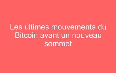 Les ultimes mouvements du Bitcoin avant un nouveau sommet