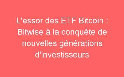 L’essor des ETF Bitcoin : Bitwise à la conquête de nouvelles générations d’investisseurs
