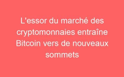 L’essor du marché des cryptomonnaies entraîne Bitcoin vers de nouveaux sommets