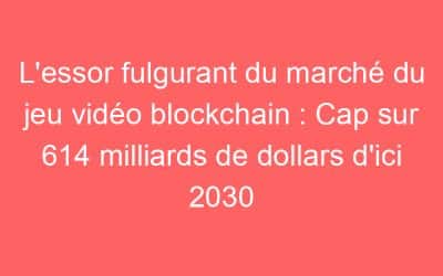 L’essor fulgurant du marché du jeu vidéo blockchain : Cap sur 614 milliards de dollars d’ici 2030