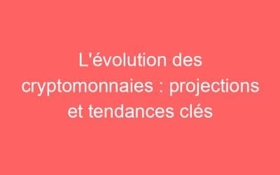L’évolution des cryptomonnaies : projections et tendances clés