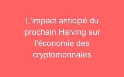 L’impact anticipé du prochain Halving sur l’économie des cryptomonnaies