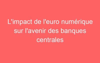 L’impact de l’euro numérique sur l’avenir des banques centrales