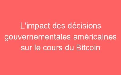 L’impact des décisions gouvernementales américaines sur le cours du Bitcoin