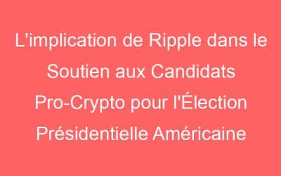 L’implication de Ripple dans le Soutien aux Candidats Pro-Crypto pour l’Élection Présidentielle Américaine