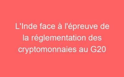 L’Inde face à l’épreuve de la réglementation des cryptomonnaies au G20