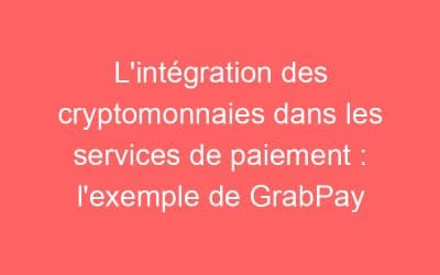L’intégration des cryptomonnaies dans les services de paiement : l’exemple de GrabPay
