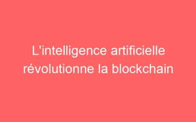 L’intelligence artificielle révolutionne la blockchain