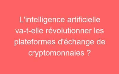 L’intelligence artificielle va-t-elle révolutionner les plateformes d’échange de cryptomonnaies ?