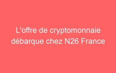 L’offre de cryptomonnaie débarque chez N26 France