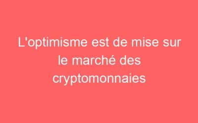 L’optimisme est de mise sur le marché des cryptomonnaies