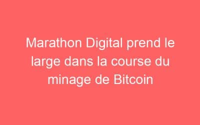 Marathon Digital prend le large dans la course du minage de Bitcoin