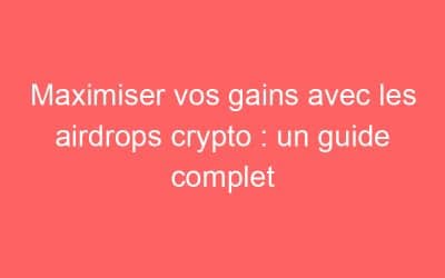 Maximiser vos gains avec les airdrops crypto : un guide complet
