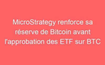 MicroStrategy renforce sa réserve de Bitcoin avant l’approbation des ETF sur BTC