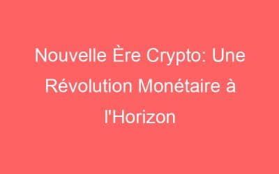 Nouvelle Ère Crypto: Une Révolution Monétaire à l’Horizon