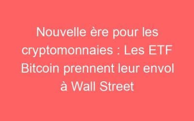Nouvelle ère pour les cryptomonnaies : Les ETF Bitcoin prennent leur envol à Wall Street