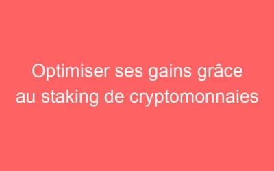 Optimiser ses gains grâce au staking de cryptomonnaies