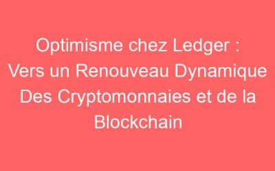 Optimisme chez Ledger : Vers un Renouveau Dynamique Des Cryptomonnaies et de la Blockchain