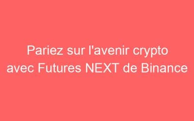 Pariez sur l’avenir crypto avec Futures NEXT de Binance