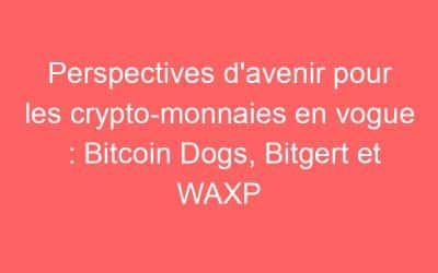 Perspectives d’avenir pour les crypto-monnaies en vogue : Bitcoin Dogs, Bitgert et WAXP
