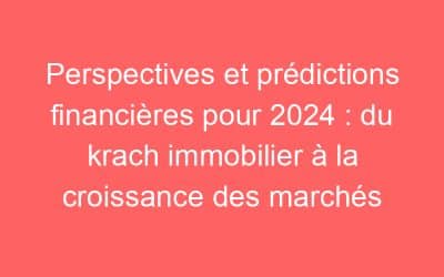 Perspectives et prédictions financières pour 2024 : du krach immobilier à la croissance des marchés