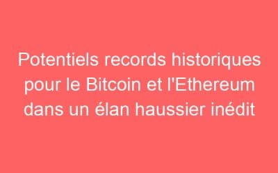 Potentiels records historiques pour le Bitcoin et l’Ethereum dans un élan haussier inédit