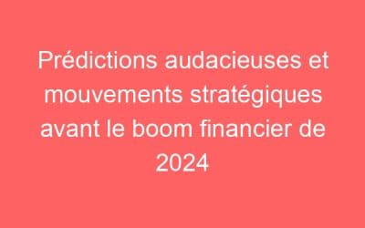 Prédictions audacieuses et mouvements stratégiques avant le boom financier de 2024