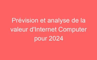 Prévision et analyse de la valeur d’Internet Computer pour 2024