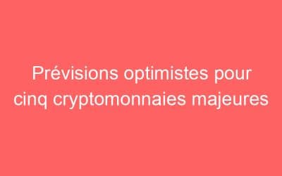 Prévisions optimistes pour cinq cryptomonnaies majeures