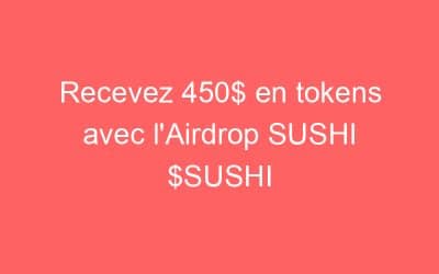 Recevez 450$ en tokens avec l’Airdrop SUSHI $SUSHI