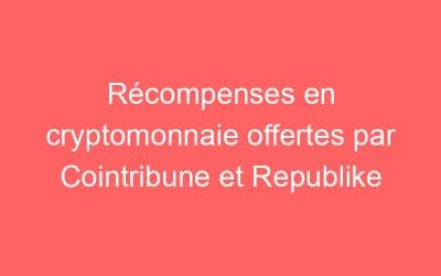 Récompenses en cryptomonnaie offertes par Cointribune et Republike