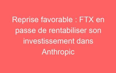 Reprise favorable : FTX en passe de rentabiliser son investissement dans Anthropic
